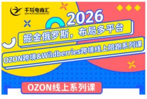 千鸟跨境·26年OZON&wildberries跨境店线上陪跑训练营,兼顾新手入门与高阶进阶,帮助卖家高效布局俄罗斯市场(更新)-阿俊淘金