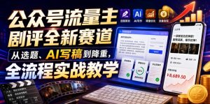 公众号流量主剧评全新赛道,从选题、AI写稿到降重,全流程实战教学-阿俊淘金
