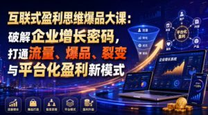 互联式盈利思维爆品大课:破解企业增长密码,打通流量、爆品、裂变与平台化盈利新模式-阿俊淘金