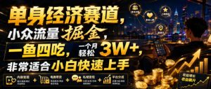 单身经济赛道,小众流量掘金,一鱼四吃,一个月轻松3W+,非常适合小白快速上手【揭秘】-阿俊淘金