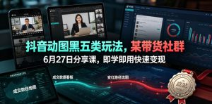 抖音动图黑五类玩法，某带货社群6月27日分享课，即学即用快速变现-阿俊淘金