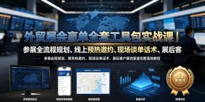 外贸展会赢单全套工具包实战课｜参展全流程规划、线上预热邀约、现场谈单话术、展后客户跟进复盘完整落地教程-阿俊淘金