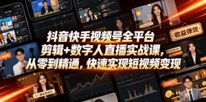 抖音快手视频号全平台剪辑+数字人直播实战课,从零到精通,快速实现短视频变现(更新2026年6月)-阿俊淘金