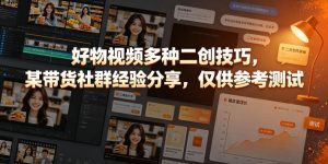 好物视频多种二创技巧,某带货社群经验分享,仅供参考测试-阿俊淘金