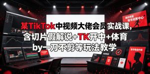 某TikTok中视频大佬会员实战课,含切片假解说+TK开中+体育by一刀不剪等玩法教学-阿俊淘金