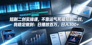 短剧二创实操课，不靠运气死磕短剧二创，我稳定做到：日播放百万，日入300+-阿俊淘金