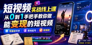 短视频实战线上课,从0到1手把手教你做能变现的短视频,零基础可学,落地起号做爆款-阿俊淘金