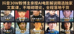 抖音30W粉博主亲授AI电影解说精选独家文案课,不堆砌理论,全程落地干货-阿俊淘金