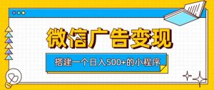 微信广告变现,轻松日入500+,搭建实用小程序,客户长期稳定使用,躺賺广告收益【揭秘】-阿俊淘金