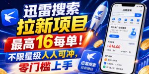 迅雷搜索拉新项目，最高16每单！不限量级人人可冲，零门槛上手（更新0731）-阿俊淘金