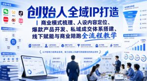 创始人全域IP打造|商业模式梳理、人设内容定位、爆款产品开发、私域成交体系搭建、线下赋能与商业陪跑全流程教学-阿俊淘金