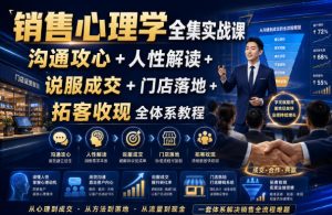 销售心理学全集实战课｜沟通攻心+人性解读+说服成交+门店落地+拓客收现全体系教程-阿俊淘金