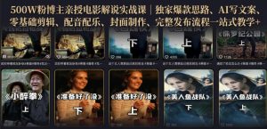 500W粉博主亲授电影解说实战课｜精选独家思路、AI写文案、零基础剪辑、配音配乐、封面制作、完整发布流程一站式教学-阿俊淘金