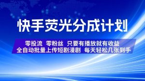 快手荧光分成计划，全自动批量上传短剧漫剧，每天轻松几张到手，零投流零粉丝，只要有播放就有收益【揭秘】-阿俊淘金