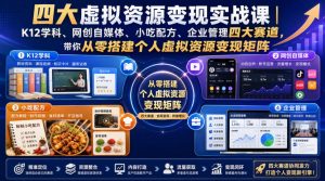 四大虚拟资源变现实战课|K12学科、网创自媒体、小吃配方、企业管理四大赛道,带你从零搭建个人虚拟资源变现矩阵-阿俊淘金